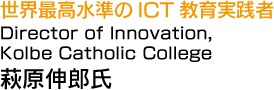 世界最高水準のICT教育実践者 Director of Innovation at Kolbe Catholic College 萩原伸郎氏