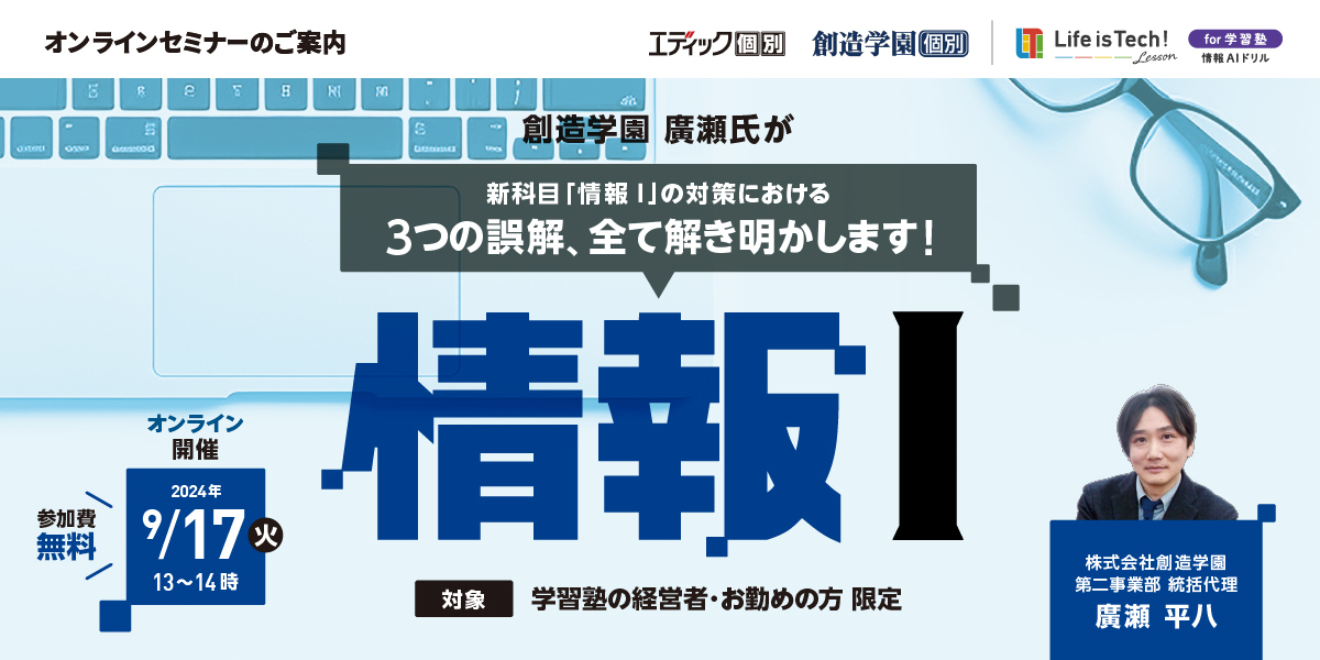 【オンラインセミナーのご案内】 9月17日（火）開催！創造学園・廣瀬氏が『新科目「情報 I 」の対策における3つの誤解、全て解き明かします！』