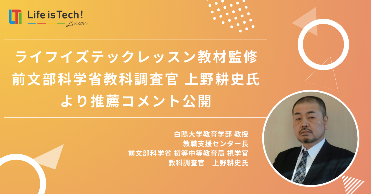 ライフイズテックレッスン教材監修 前文部科学省教科調査官 上野耕史氏より推薦コメント公開