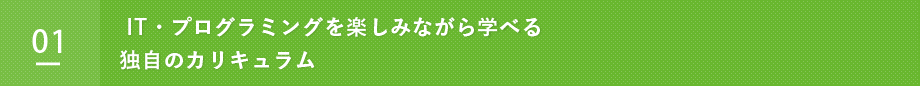 IT・プログラミングを楽しみながら学べる独自のカリキュラム