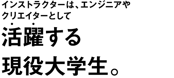 インストラクターは、エンジニアやクリエイターとして活躍する現役大学生。