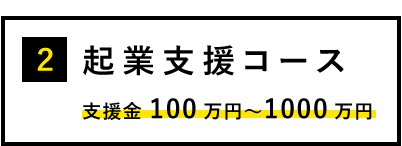 起業支援コース：支援金100万円〜1000万円